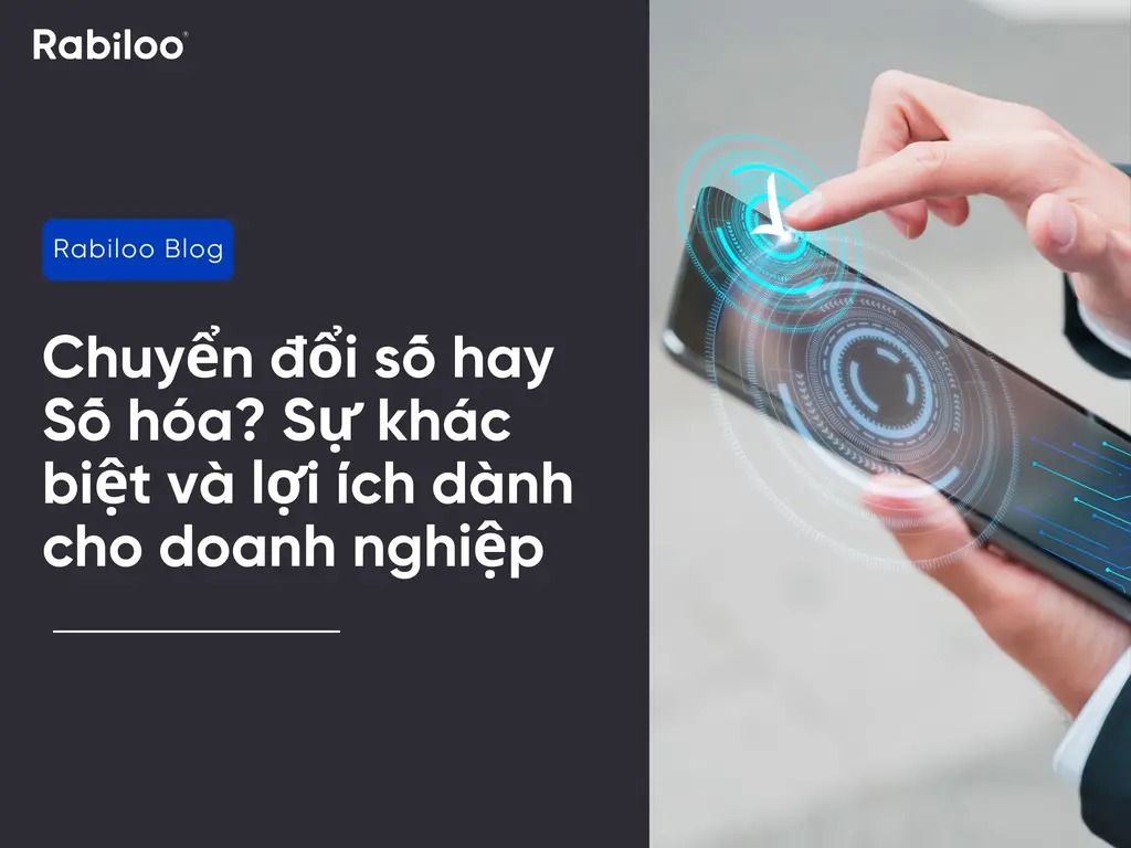 Chuyển đổi số hay Số hóa? Sự khác biệt và lợi ích dành cho doanh nghiệp