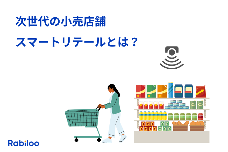 スマートリテールとは?DXで実現する次世代の小売店舗を徹底解説