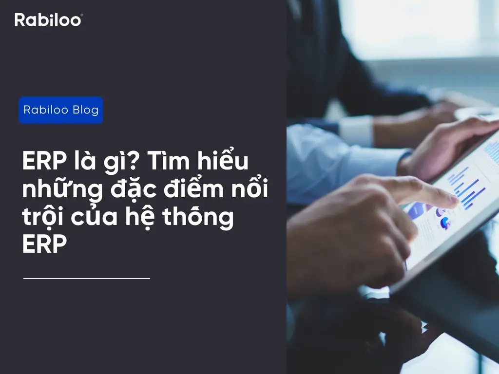 ERP là gì? Tìm hiểu những đặc điểm nổi trội của hệ thống ERP